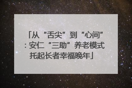 从“舌尖”到“心间”：安仁“三助”养老模式托起长者幸福晚年