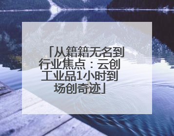 从籍籍无名到行业焦点：云创工业品1小时到场创奇迹
