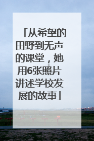 从希望的田野到无声的课堂，她用6张照片讲述学校发展的故事