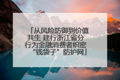 从风险防御到价值共生 建行浙江省分行为金融消费者织密“钱袋子”防护网