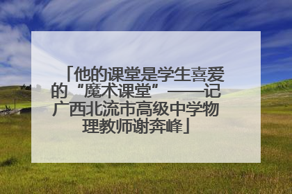 他的课堂是学生喜爱的“魔术课堂”——记广西北流市高级中学物理教师谢奔峰