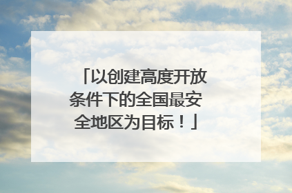 以创建高度开放条件下的全国最安全地区为目标！