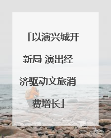以演兴城开新局 演出经济驱动文旅消费增长