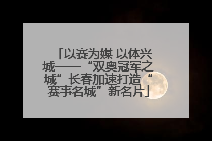 以赛为媒 以体兴城——“双奥冠军之城”长春加速打造“赛事名城”新名片