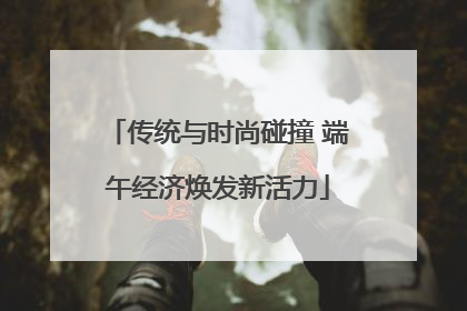 传统与时尚碰撞 端午经济焕发新活力