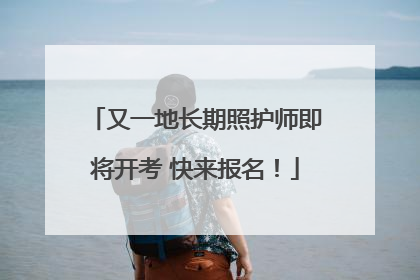 又一地长期照护师即将开考 快来报名！