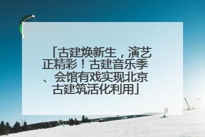 古建焕新生，演艺正精彩！古建音乐季、会馆有戏实现北京古建筑活化利用