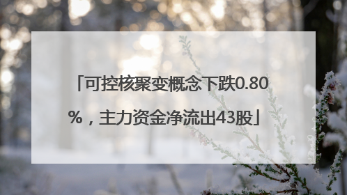 可控核聚变概念下跌0.80%，主力资金净流出43股