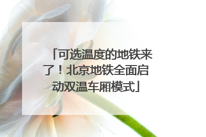 可选温度的地铁来了！北京地铁全面启动双温车厢模式