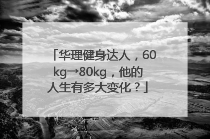 华理健身达人，60kg→80kg，他的人生有多大变化？