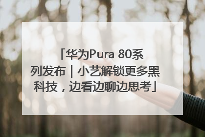 华为Pura 80系列发布｜小艺解锁更多黑科技，边看边聊边思考