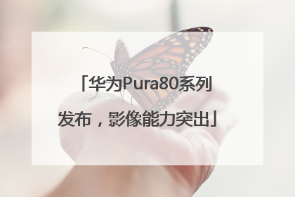 华为Pura80系列发布，影像能力突出