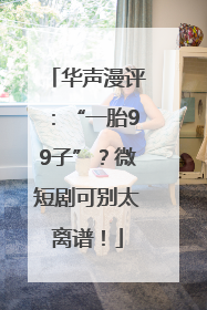 华声漫评：“一胎99子”？微短剧可别太离谱！