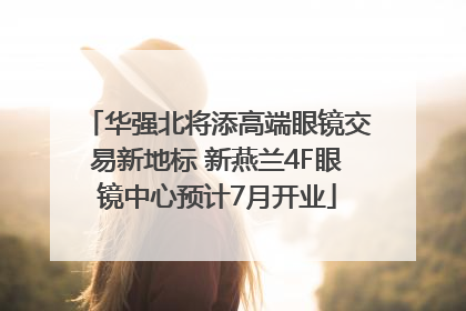 华强北将添高端眼镜交易新地标 新燕兰4F眼镜中心预计7月开业