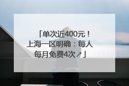 单次近400元！上海一区明确：每人每月免费4次↗