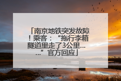 南京地铁突发故障！乘客：“拖行李箱隧道里走了3公里……”官方回应