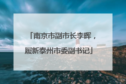 南京市副市长李晖，履新泰州市委副书记