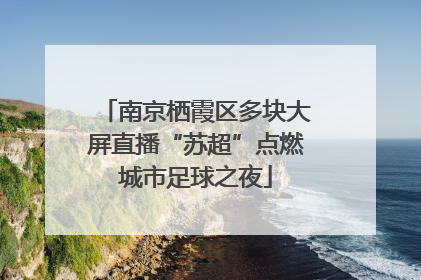 南京栖霞区多块大屏直播“苏超”点燃城市足球之夜