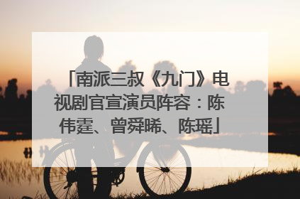 南派三叔《九门》电视剧官宣演员阵容：陈伟霆、曾舜晞、陈瑶