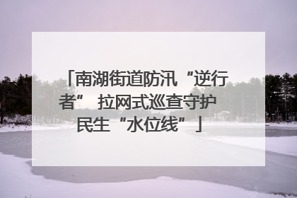 南湖街道防汛“逆行者” 拉网式巡查守护民生“水位线”