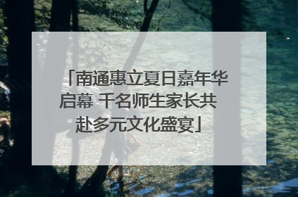 南通惠立夏日嘉年华启幕 千名师生家长共赴多元文化盛宴