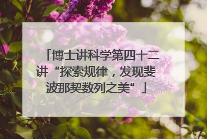 博士讲科学第四十二讲“探索规律，发现斐波那契数列之美”