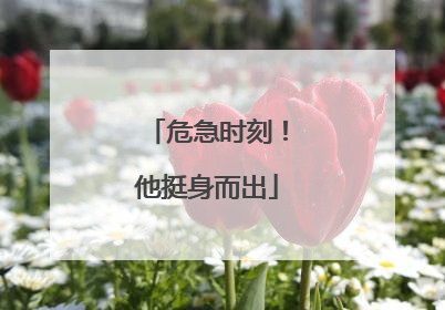 危急时刻！他挺身而出