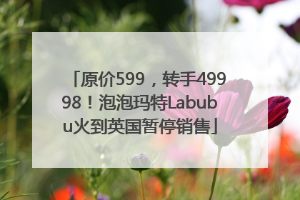 原价599，转手49998！泡泡玛特Labubu火到英国暂停销售