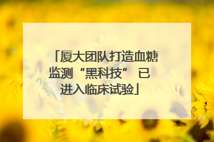 厦大团队打造血糖监测“黑科技” 已进入临床试验