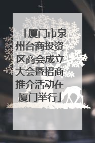厦门市泉州台商投资区商会成立大会暨招商推介活动在厦门举行