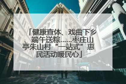 健康查体、戏曲下乡、端午送粽……枣庄山亭朱山村“一站式”惠民活动暖民心