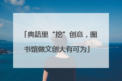 典籍里“挖”创意，图书馆做文创大有可为
