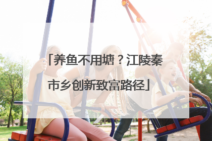 养鱼不用塘？江陵秦市乡创新致富路径