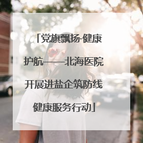 党旗飘扬·健康护航——北海医院开展进盐企筑防线健康服务行动