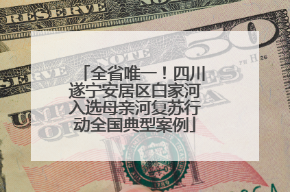 全省唯一！四川遂宁安居区白家河入选母亲河复苏行动全国典型案例
