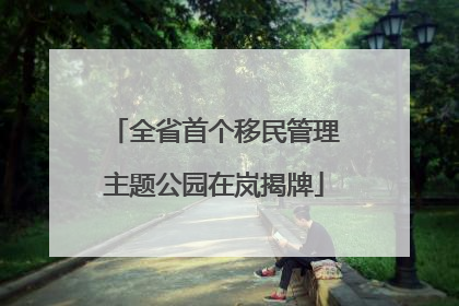 全省首个移民管理主题公园在岚揭牌