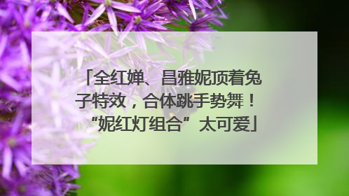 全红婵、昌雅妮顶着兔子特效，合体跳手势舞！“妮红灯组合”太可爱
