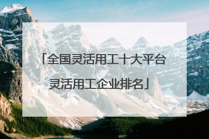 全国灵活用工十大平台 灵活用工企业排名