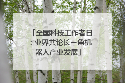 全国科技工作者日：业界共论长三角机器人产业发展