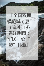 全国双拥模范城（县）巡礼江苏省江阴市：军民一心“澄”伟业
