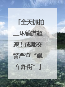 全天抓拍三环辅道超速！成都交警严查“飙车炸街”