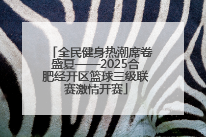 全民健身热潮席卷盛夏——2025合肥经开区篮球三级联赛激情开赛