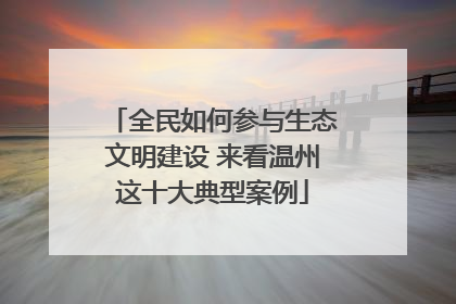 全民如何参与生态文明建设 来看温州这十大典型案例