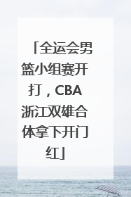 全运会男篮小组赛开打，CBA浙江双雄合体拿下开门红