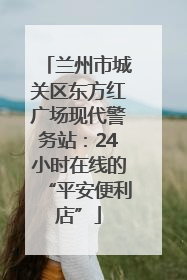 兰州市城关区东方红广场现代警务站:24小时在线的“平安便利店”
