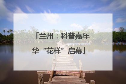兰州：科普嘉年华“花样”启幕