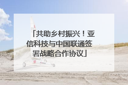 共助乡村振兴！亚信科技与中国联通签署战略合作协议