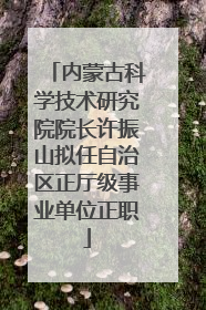 内蒙古科学技术研究院院长许振山拟任自治区正厅级事业单位正职