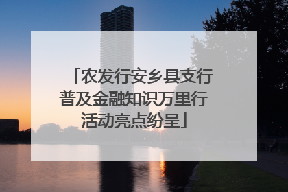 农发行安乡县支行普及金融知识万里行活动亮点纷呈