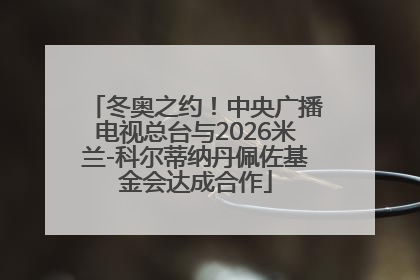 冬奥之约！中央广播电视总台与2026米兰-科尔蒂纳丹佩佐基金会达成合作